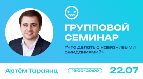 Групповой семинар: «Что делать с навязчивыми ожиданиями?»